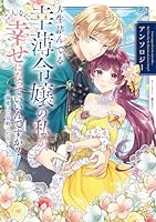 人生詰んでる幸薄令嬢の私が、こんなに幸せになっていいんですか？ アンソロジー 〜溺愛はご容赦ください！〜（1）