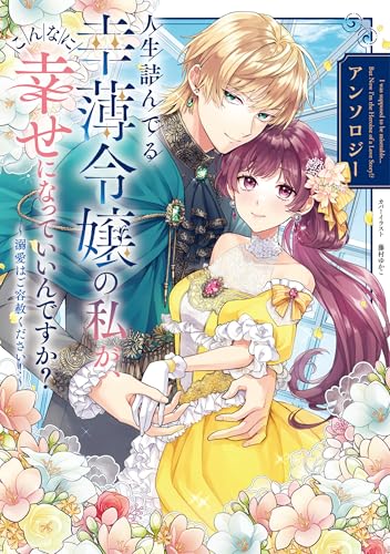 人生詰んでる幸薄令嬢の私が、こんなに幸せになっていいんですか? アンソロジー ~溺愛はご容赦ください!~ (フロース コミック)