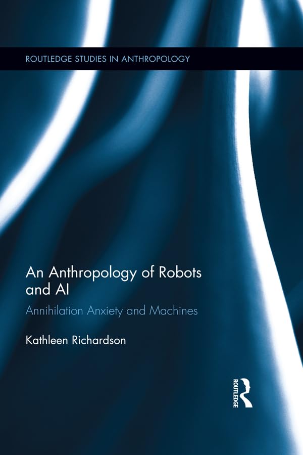 An Anthropology of Robots and AI: Annihilation Anxiety and Machines (Routledge Studies in Anthropology)