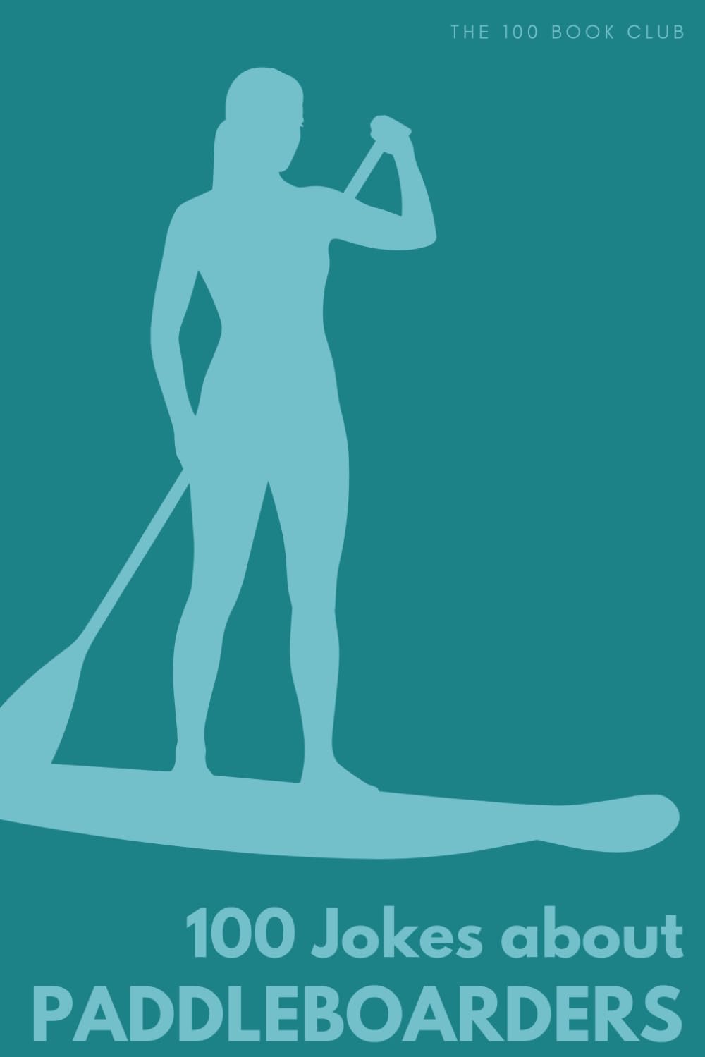 100 Funny Jokes About Paddleboarders: The Ultimate Humour Book for Water Warriors: Laugh-Out-Loud Jokes About Falling In, Epic Fails & Everything ... Else Mad (100 Jokes about Everything!)
