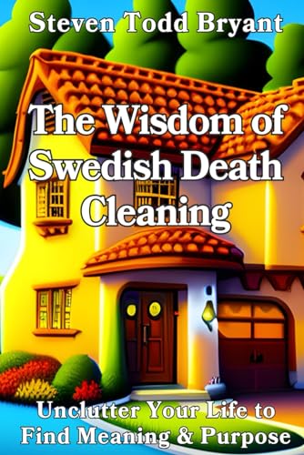 The Wisdom of Swedish Death Cleaning: Unclutter Your Life to Find Meaning & Purpose