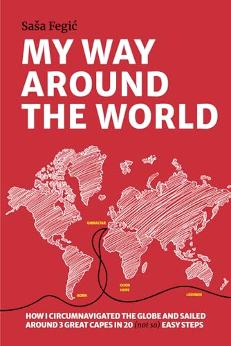 My way around the world: How I circumnavigated the globe and sailed around 3 great capes in 20 (not so) easy steps