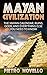 Mayan Civilization: The Mayan Calendar, Ruins, Gods, and Everything Else you need to Know