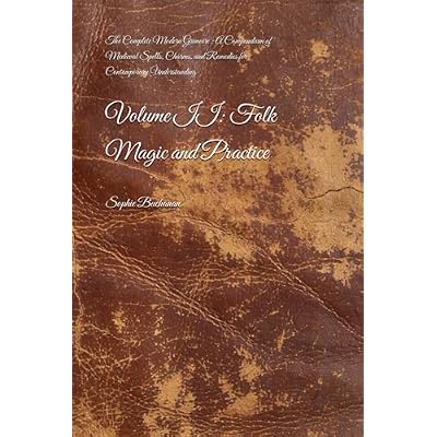 The Complete Modern Grimoire : A Compendium of Medieval Spells, Charms, and Remedies for Contemporary Understanding: Volume II: Folk Magic and Practice