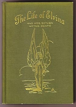 The Life of Elvina and Her Return After Death : A True and Marvelous Story of How I Met the Spirit Forces From an Unseen World