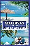 Maldivas Guía de viaje 2025: Un paraíso de bungalows sobre el agua, playas...