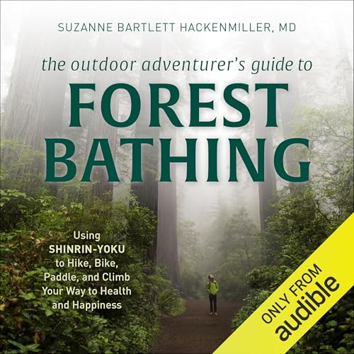 The Outdoor Adventurer's Guide to Forest Bathing: Using Shinrin-Yoku to Hike, Bike, Paddle, and...