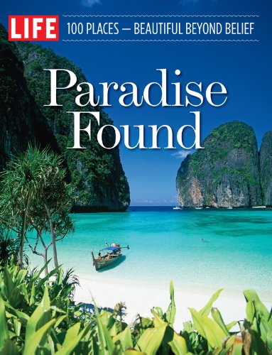 LIFE Paradise Found: 100 Places - Beautiful Beyond Belief: 100 Places That are Beautiful Beyond Belief
