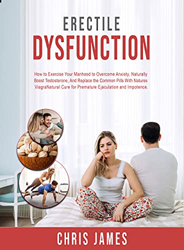  ERECTILE DYSFUNCTION: How to exercise your manhood to overcome performance anxiety, naturally boost testosterone, and replace the common pills with natures viagra (English Edition)