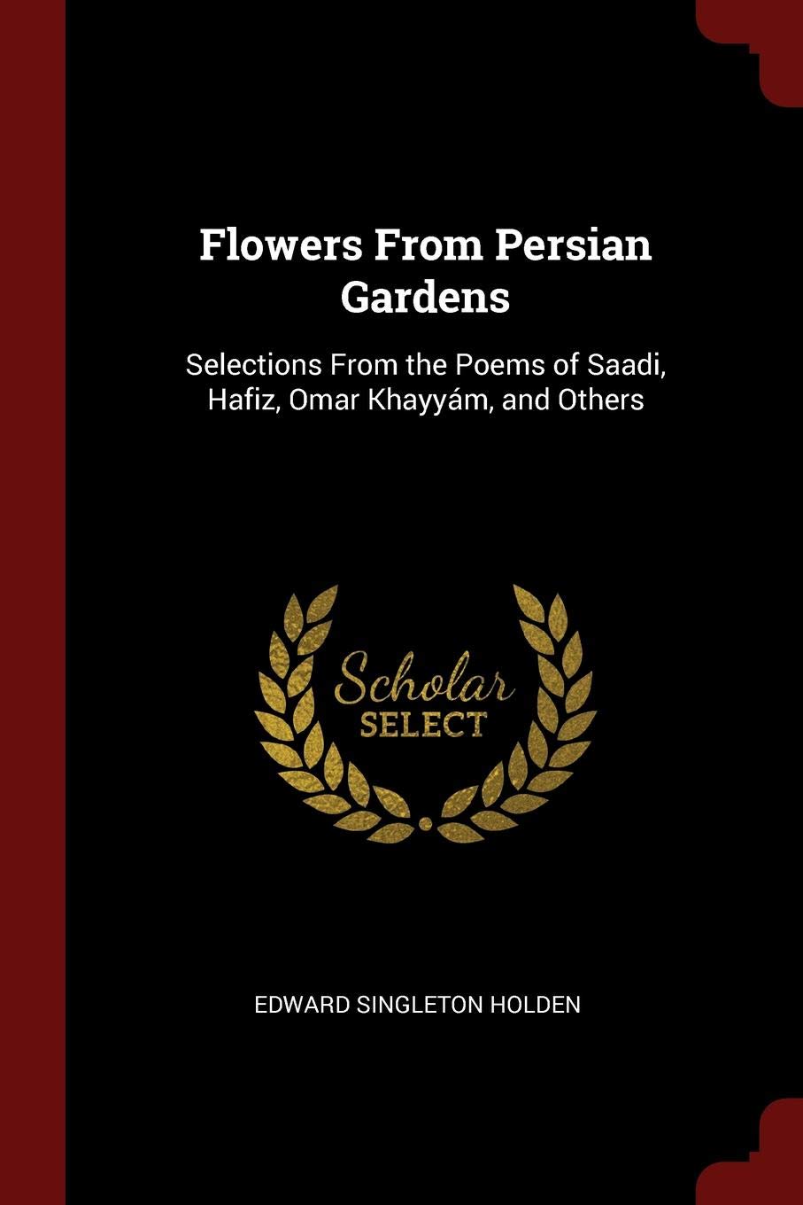 Flowers from Persian Gardens: Selections from the Poems of Saadi, Hafiz, Omar Khayym, and Others