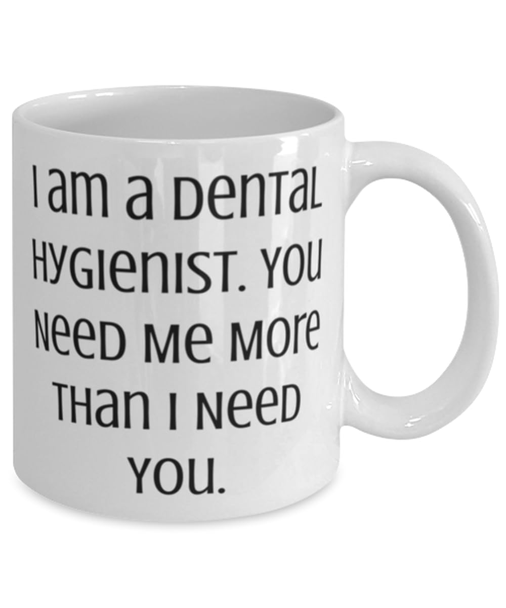 I am a Dental Hygienist. You Need Me More Than. 11oz 15oz Mug, Dental hygienist Cup, Cool Gifts For Dental hygienist from Friends