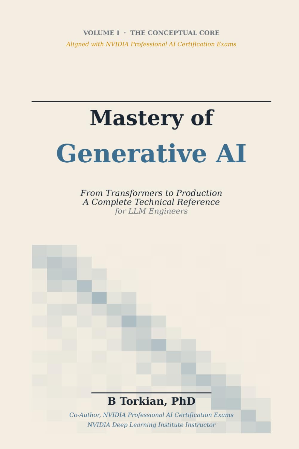 Mastery of Generative AI, Volume I: The Conceptual Core — From Transformers to Production, A Complete Technical Reference for LLM Engineers: 1