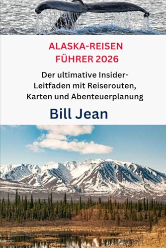 ALASKA-REISEN FÜHRER 2026: Der ultimative Insider-Leitfaden mit Reiserouten, Karten und Abenteuerplanung