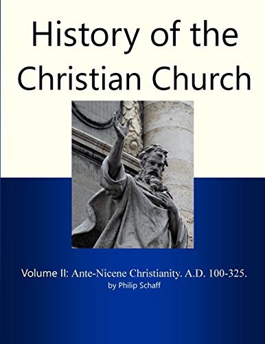 History of the Christian Church, Volume II: Ante-Nicene Christianity. A.D. 100-325.