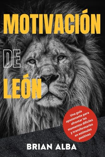 Motivación De León: Una Guía Apasionante Para Afrontar Los Momentos Difíciles Y Transformarlos En Estímulos Positivos Motivación De León: Una Guía Apasionante Para Afrontar Los Momentos Difíciles Y Transformarlos En Estímulos Positivos