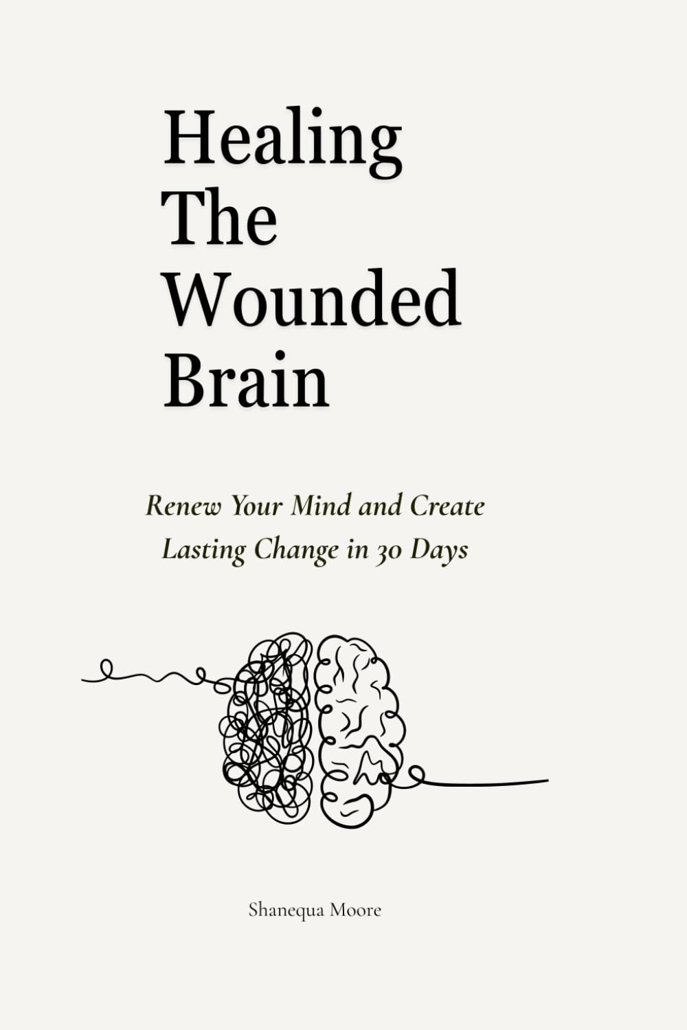 Healing the Wounded Brain: Renew Your Mind and Create Lasting Change in 30 Days