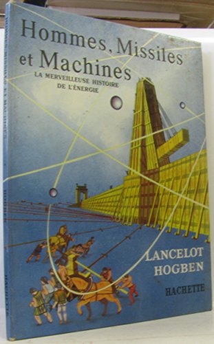 Hommes, missiles et machines : La merveilleuse histoire de l'énergie, par Lancelot Hogben. Texte français de Jean-Pierre Honeysett. Illustrations Eileen...