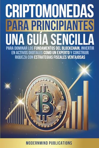 Criptomonedas para principiantes: Una guía sencilla para dominar los fundamentos del blockchain, invertir en activos digitales como un experto y construir riqueza con estrategias fiscales ventajosas