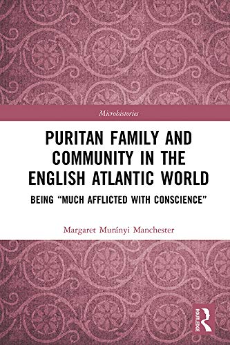 Puritan Family and Community in the English Atlantic World: Being “Much Afflicted with Conscience” (Microhistories)