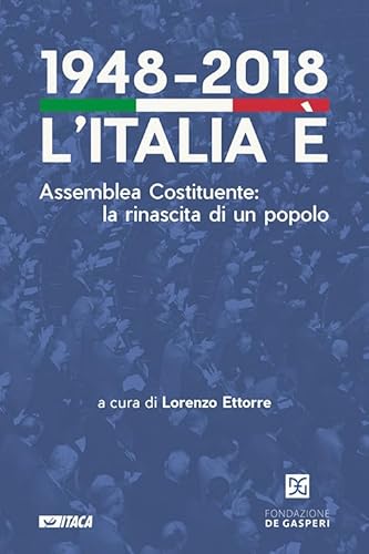 1948-2018. L’Italia è. Assemblea Costituente: La Rinascita Di Un Popolo