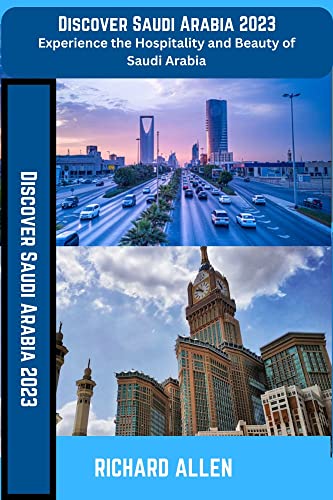 Discover Saudi Arabia 2023: Experience the Hospitality and Beauty of