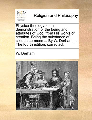 Physico-theology: or, a demonstration of the being and attributes of God, from His works of creation