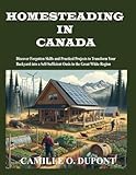 Homesteading in Canada: Discover Forgotten Skills and Practical Projects to Transform Your Backyard into a Self-Sufficient Oasis in the Great White Region