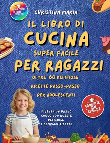 IL LIBRO DI CUCINA SUPER FACILE PER RAGAZZI: 60 ricette facili, ognuna con foto, passo-passo per aiutare gli adolescenti a cucinare come dei professionisti: divertenti, sane e deliziose