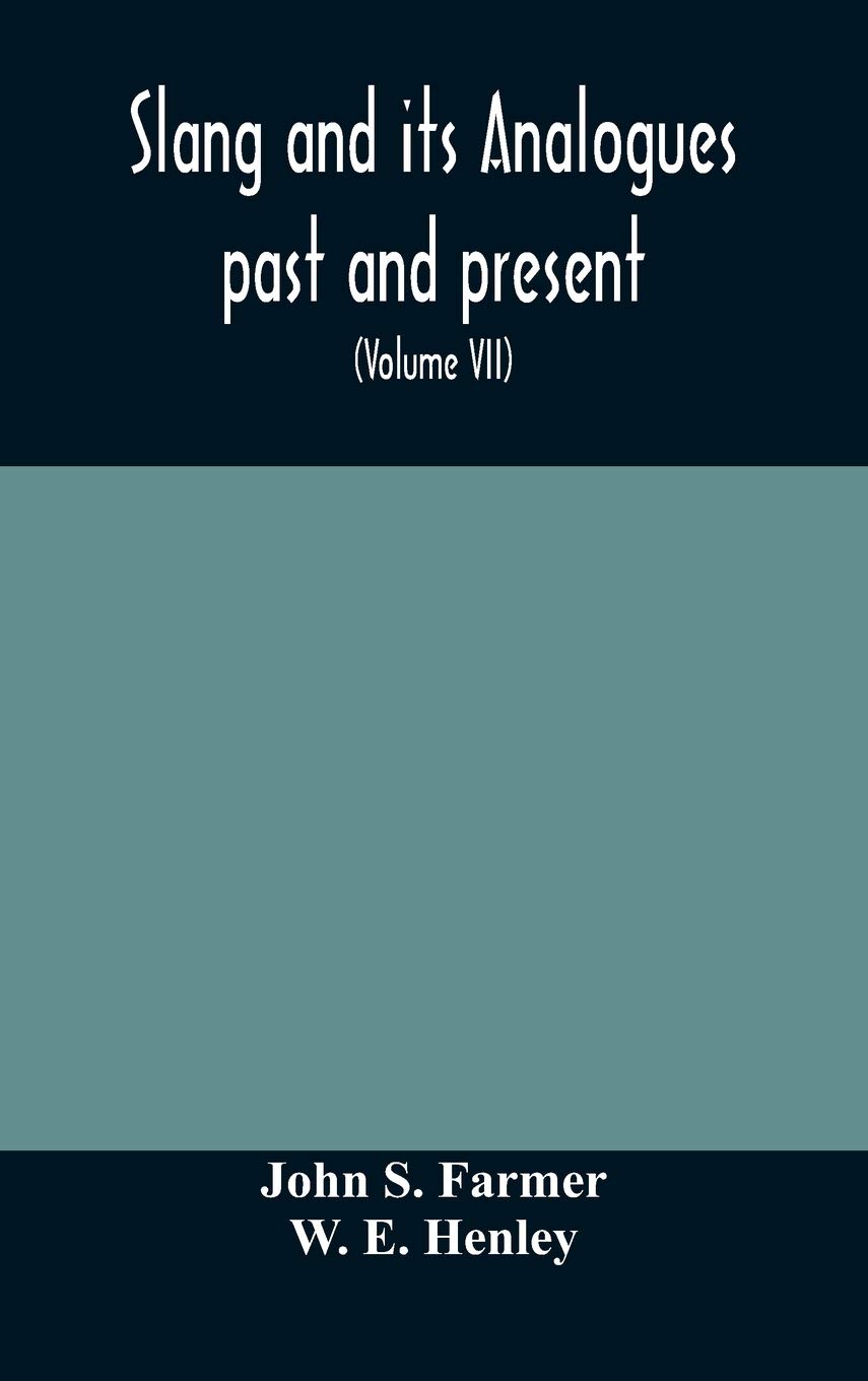 Slang And Its Analogues Past And Present. A Dictionary, Historical And Comparative Of The Heterodox Speech Of All Classes Of Society For More Than ... French, German, Italian, Etc (Volume Vii)