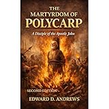 THE MARTYRDOM OF POLYCARP: A Disciple of the Apostle John