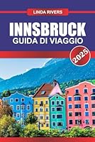 INNSBRUCK Guida di viaggio 2025: Scopri la bellezza alpina, l'architettura imperiale e lo sci di livello mondiale nel cuore del Tirolo (Italian Edition) B0F5NZRHT5 Book Cover