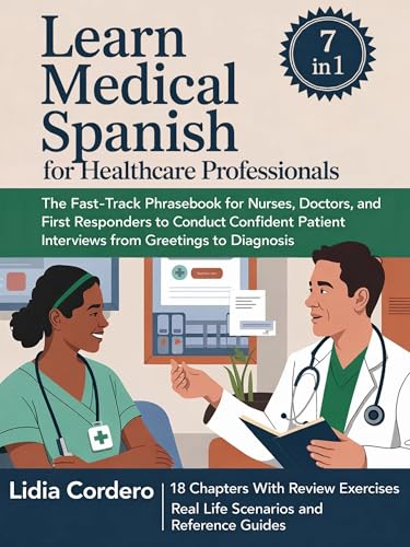 Learn Medical Spanish For Healthcare Professionals: The Fast-Track Phrasebook for Nurses, Doctors, and First Responders to Conduct Confident Patient Interviews from Greetings to Diagnosis