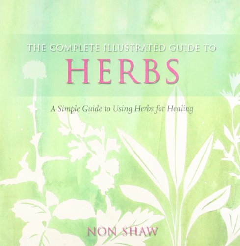 Herbs: A Simple Guide To Using Herbs For Healing (The Complete Illustrated Guide To)