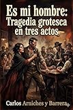 Es mi hombre: Tragedia grotesca en tres actos (Spanish Edition)