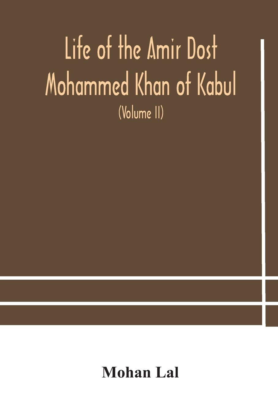 Life Of The Amir Dost Mohammed Khan Of Kabul: With His Political Proceedings Towards The English, Russian And Persian Governments, Including The ... The British Army In Afghanistan (Volume Ii)