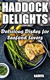 Haddock Delights : Delicious Dishes for Seafood Lovers (English Edition)