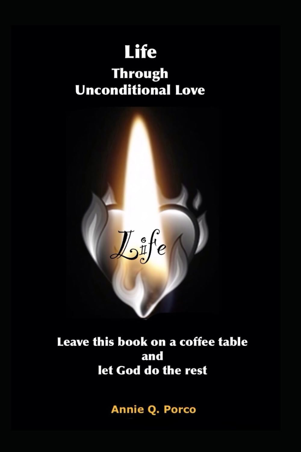 Life Through Unconditional Love: Leave this book on a coffee table and let God do the rest