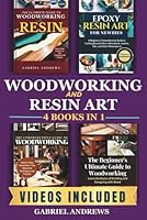Woodworking and Resin 4 Books in 1: The Ultimate Guide to Woodworking with Resin, Epoxy Resin Art for Newbies, The Comprehensive Guide to Woodworking, Beginner's Ultimate Guide to Woodworking B0CPCG718F Book Cover