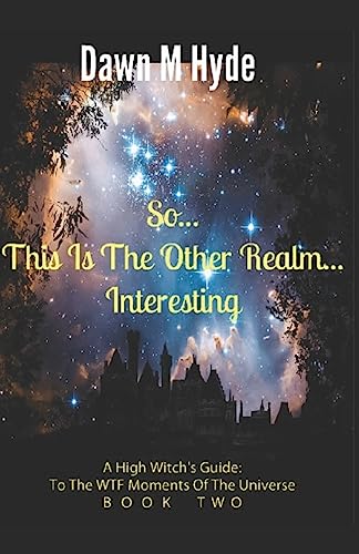 So...This Is The Other Realm...Interesting: A High-Witch's Guide: To The WTF Moments In The Universe Book 2