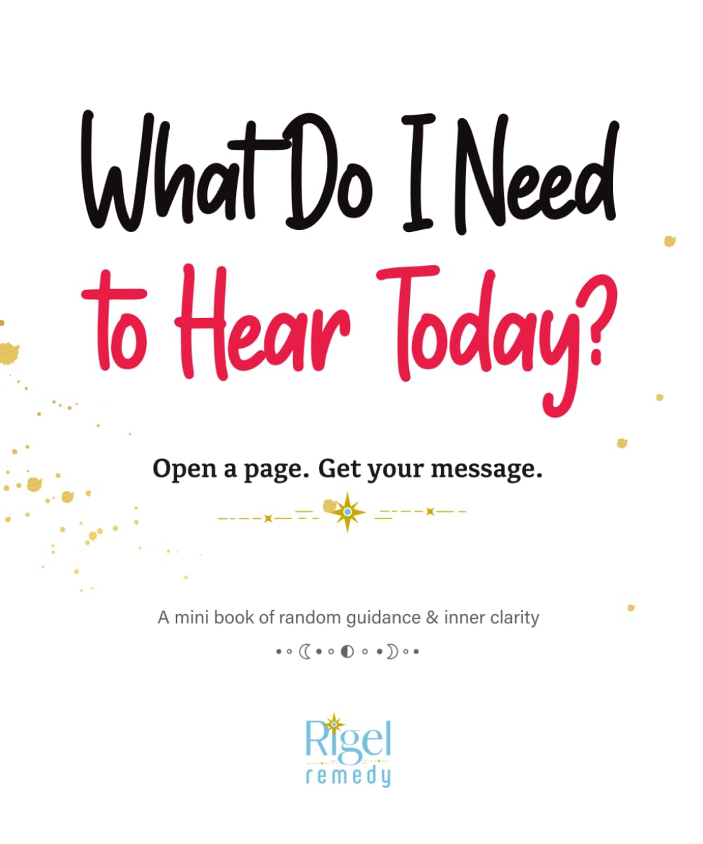 What Do I Need to Hear Today? Open a Page. Get Your Message.: A Mini Book of Random Guidance & Inner Clarity