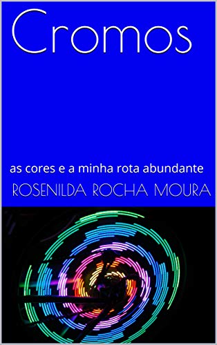 Cromos: as cores e a minha rota abundante (cromoterapia Livro 1) por [Rosenilda Rocha Moura]