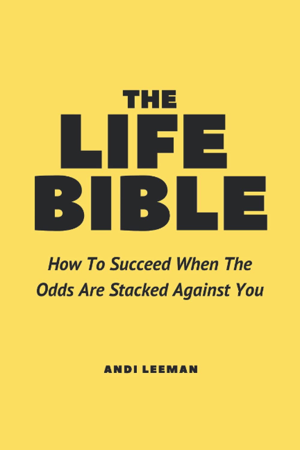 The Life Bible: How To Succeed When The Odds Are Stacked Against You