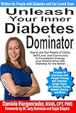 Unleash Your Inner Diabetes Dominator: How to Use Your Powers of Choice, Self-Love, and Community to Completely Change Your Relationship with Diabetes for the Better