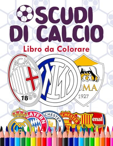 Scudi di Calcio Libro da Colorare: Stemmi delle Migliori Squadre per Bambini dai 6 Anni in Su - Perfetti per i Piccoli Appassionat