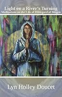 Light on a River's Turning: Meditations on the Life of Hildegard of Bingen 0991356500 Book Cover