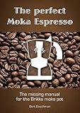 The perfect Moka Espresso: The missing manual for the Brikka moka pot