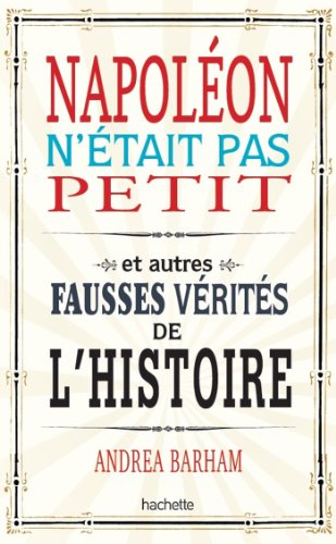 Télécharger Napoléon n'était pas petit : Et autres fausses vérités de l'histoire (Développement personnel) PDF