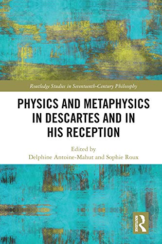 Physics and Metaphysics in Descartes and in his Reception (Routledge Studies in Seventeenth-Century Philosophy)      1st Edition, Kindle Edition