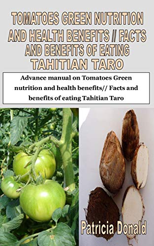 TOMATOES GREEN NUTRITION AND HEALTH BENEFITS// FACTS AND BENEFITS OF EATING TAHITIAN TARO: Advance manual on Tomatoes Green nutrition and health benefits// Facts and benefits of eating Tahitian Taro