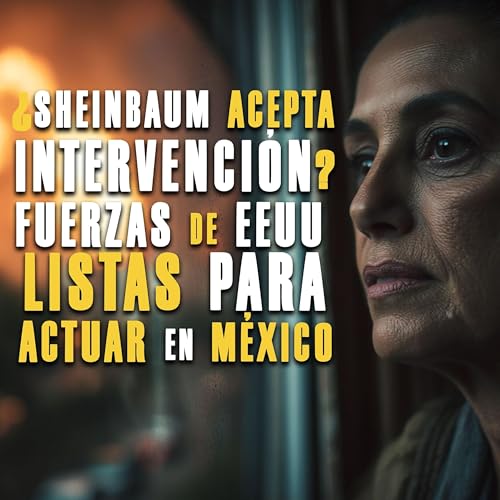 &iquest;Sheinbaum acepta intervenci&oacute;n? Fuerzas de EEUU listas para actuar en M&eacute;xico Podcast Por  arte de portada